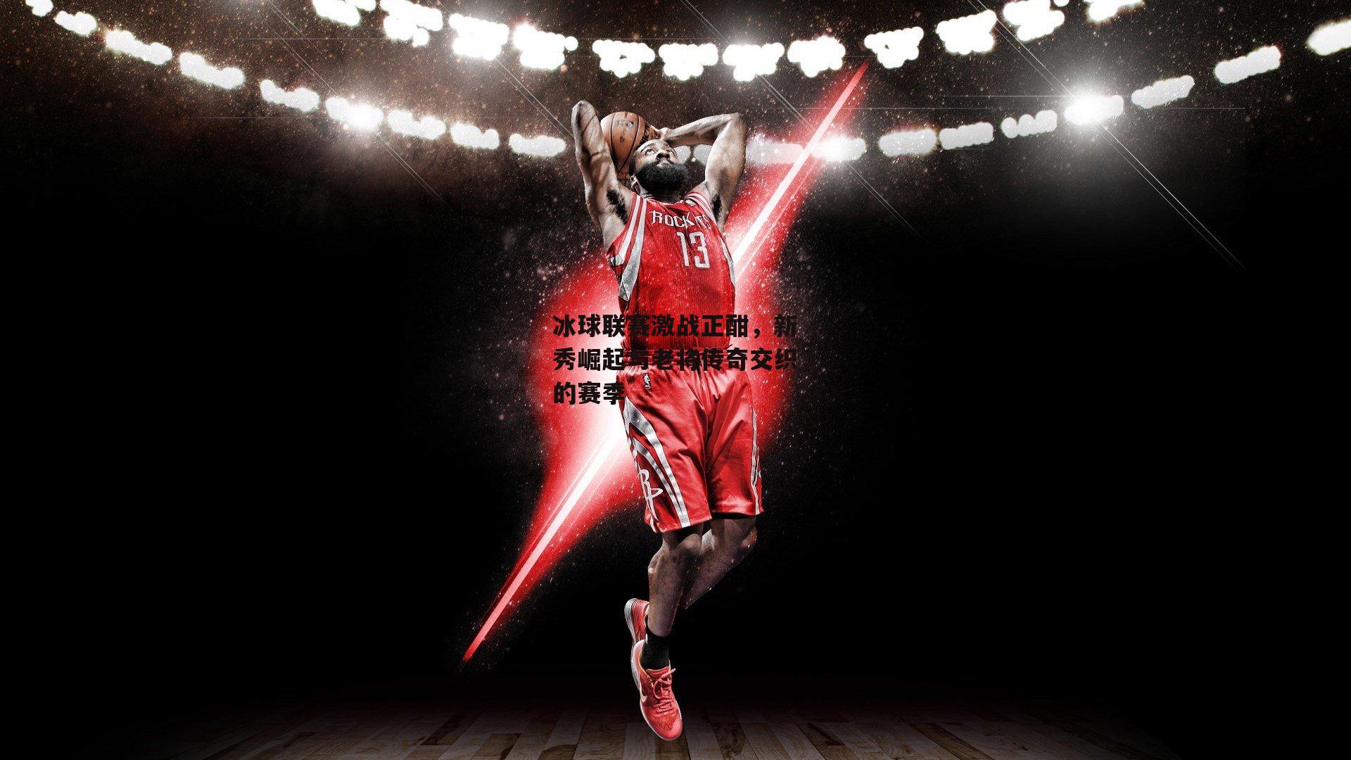 冰球联赛激战正酣,新秀崛起与老将传奇交织的赛季