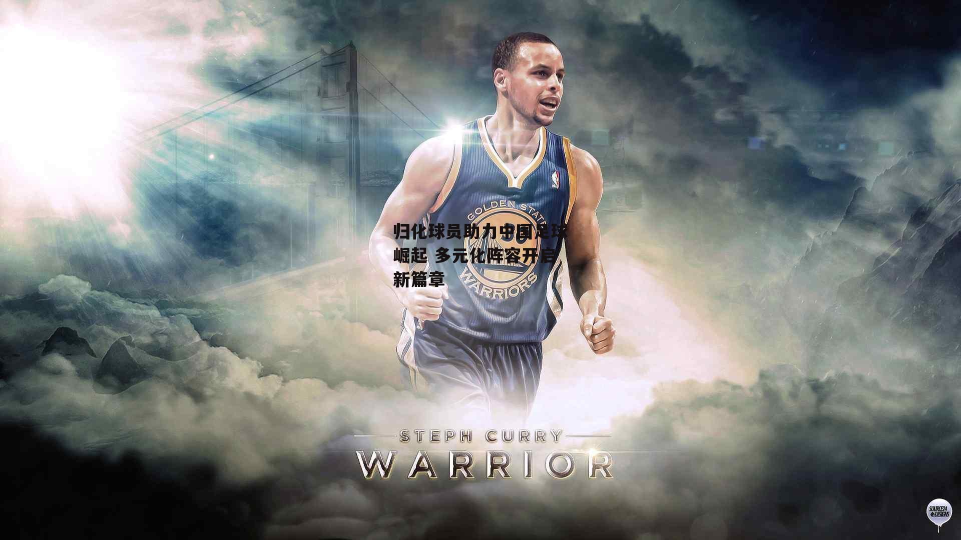 归化球员助力中国足球崛起 多元化阵容开启新篇章