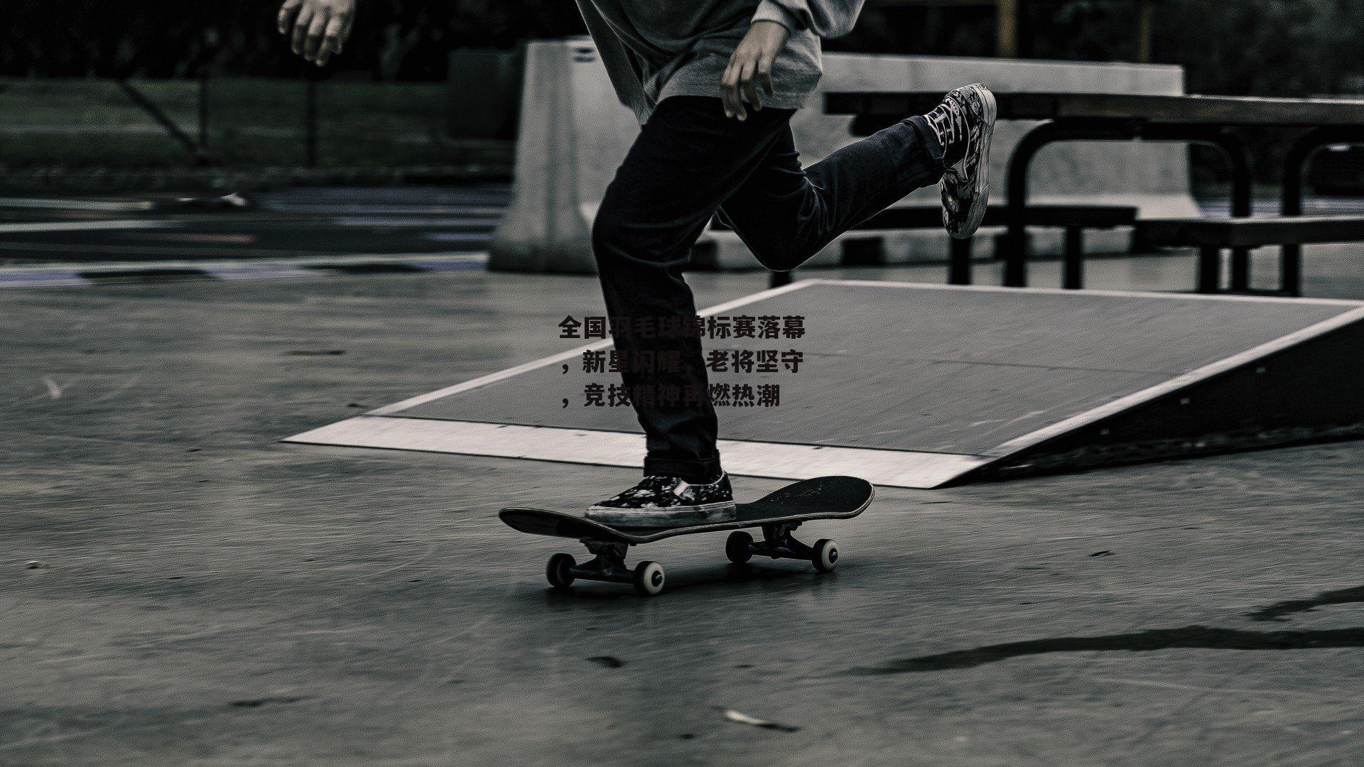 全国羽毛球锦标赛落幕,新星闪耀,老将坚守,竞技精神再燃热潮