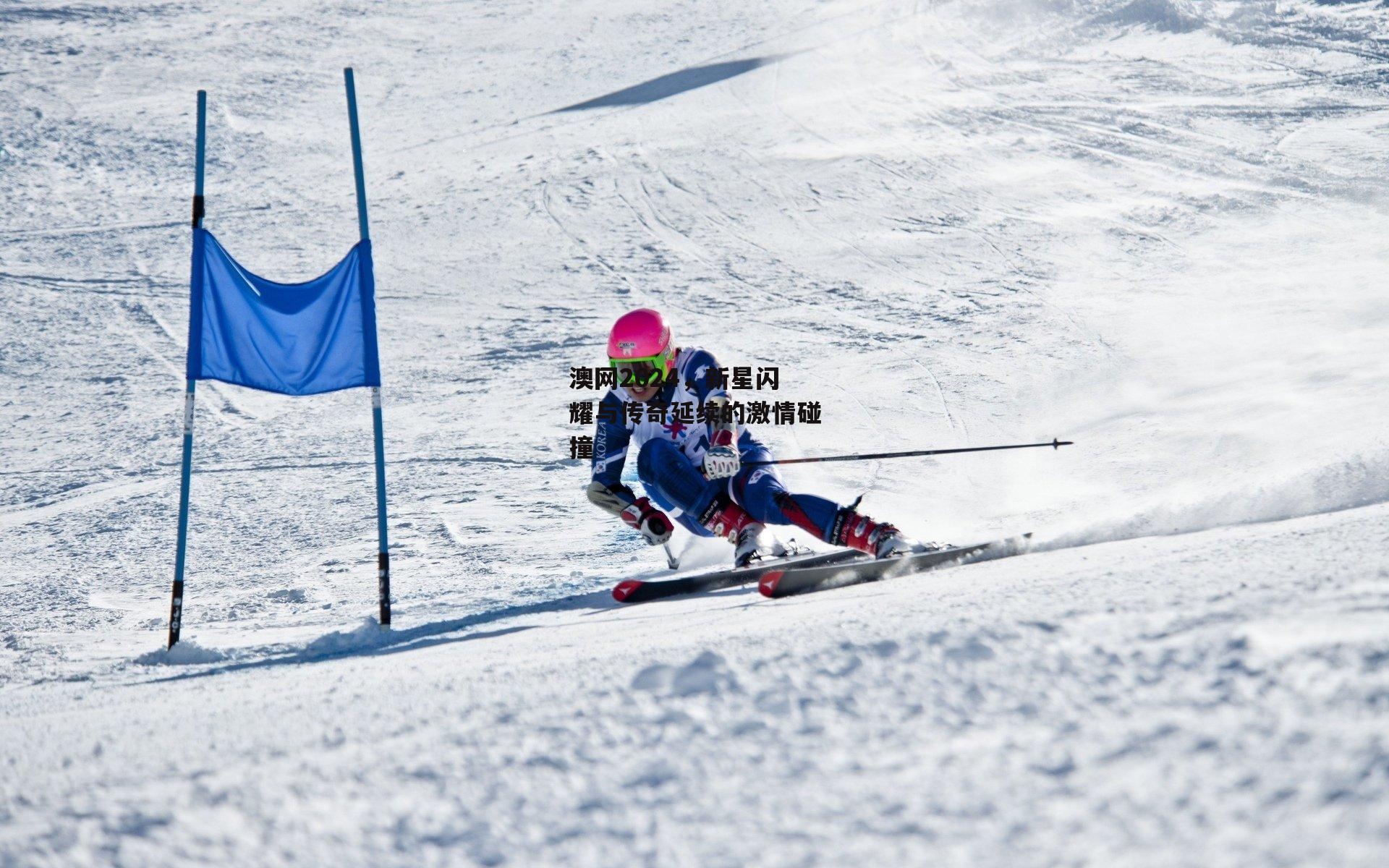 澳网2024，新星闪耀与传奇延续的激情碰撞